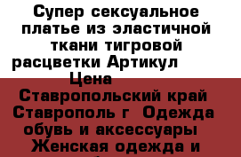  Супер сексуальное платье из эластичной ткани тигровой расцветки	 Артикул: A2206	 › Цена ­ 1 050 - Ставропольский край, Ставрополь г. Одежда, обувь и аксессуары » Женская одежда и обувь   . Ставропольский край